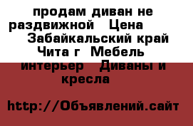 продам диван не раздвижной › Цена ­ 2 000 - Забайкальский край, Чита г. Мебель, интерьер » Диваны и кресла   